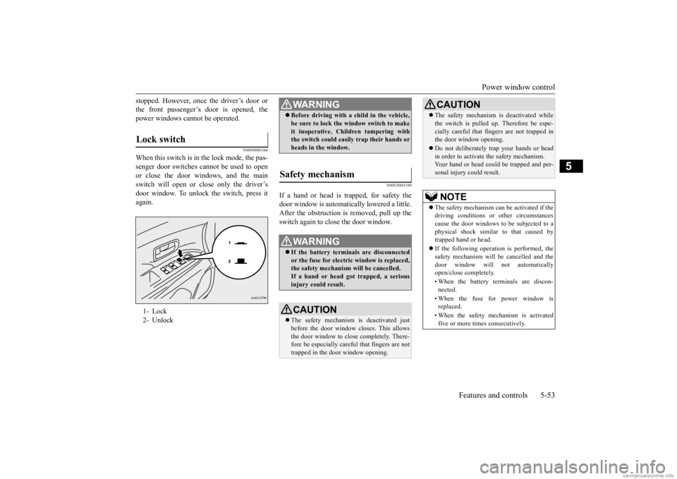 MITSUBISHI OUTLANDER 2020  Owners Manual (in English) Power window control 
Features and controls 5-53
5
stopped. However, once the driver’s door or the front passenger’s  
door is opened, the 
power windows cannot be operated.
N00549001166
When this