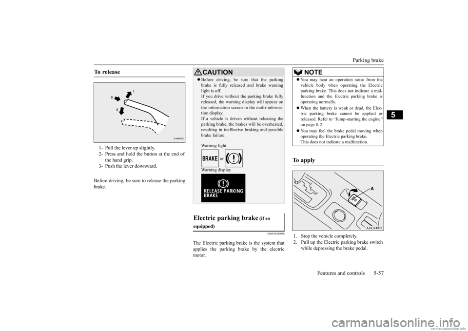 MITSUBISHI OUTLANDER 2020  Owners Manual (in English) Parking brake 
Features and controls 5-57
5
Before driving, be sure to release the parking brake.
N00593200076
The Electric parking brake is the system thatapplies the parking brake by the electricmot