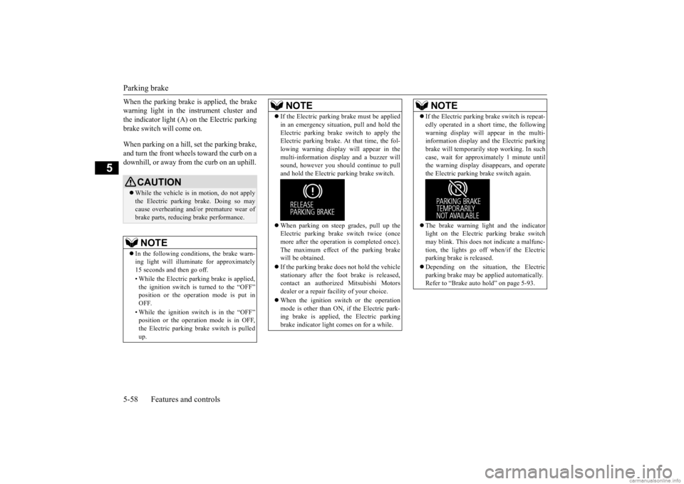 MITSUBISHI OUTLANDER 2020  Owners Manual (in English) Parking brake 5-58 Features and controls
5
When the parking brake is applied, the brake warning light in the instrument cluster andthe indicator light (A) on the Electric parking brake switch will com