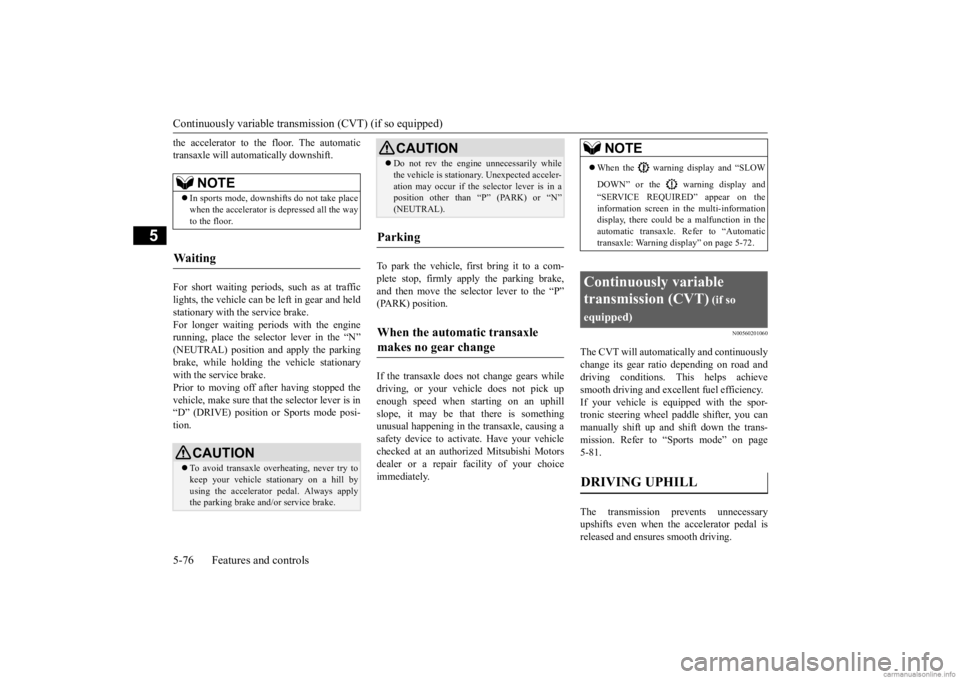MITSUBISHI OUTLANDER 2020  Owners Manual (in English) Continuously variable transmission (CVT) (if so equipped) 5-76 Features and controls
5
the accelerator to the floor. The automatic transaxle will automatically downshift. For short waiting periods, su