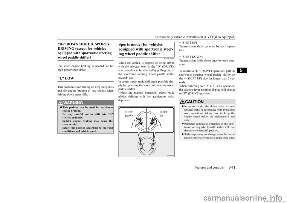 MITSUBISHI OUTLANDER 2020 (in English) Repair Manual Continuously variable transmission (CVT) (if so equipped)
Features and controls 5-81
5
Use when engine braking is needed, or for high-power sport drive. This position is for dr
iving up very steep h MITSUBISHI OUTLANDER 2020 (in English) Repair Manual Continuously variable transmission (CVT) (if so equipped)
Features and controls 5-81
5
Use when engine braking is needed, or for high-power sport drive. This position is for dr
iving up very steep h