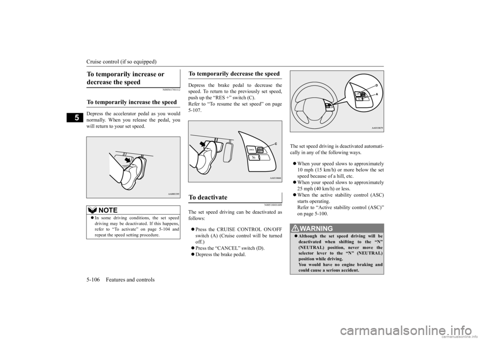 MITSUBISHI OUTLANDER 2020   (in English) Manual PDF Cruise control (if so equipped) 5-106 Features and controls
5
N00541701112
Depress the accelerator pedal as you would normally. When you release the pedal, you will return to your set speed.  
Depress