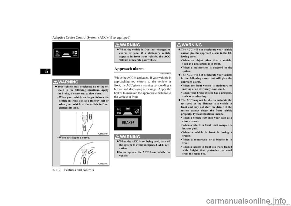 MITSUBISHI OUTLANDER 2020 Owners Manual (in English) Adaptive Cruise Control System (ACC) (if so equipped) 5-112 Features and controls
5
N00576900036
While the ACC is activa
ted, if your vehicle is
approaching too closel
y to the vehicle in
front, t MITSUBISHI OUTLANDER 2020 Owners Manual (in English) Adaptive Cruise Control System (ACC) (if so equipped) 5-112 Features and controls
5
N00576900036
While the ACC is activa
ted, if your vehicle is
approaching too closel
y to the vehicle in
front, t