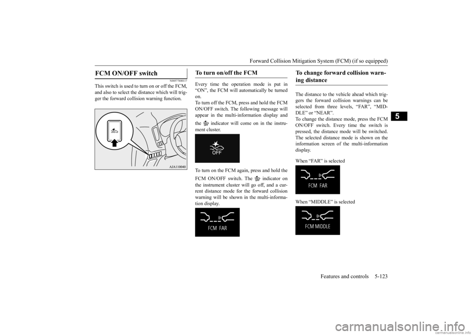MITSUBISHI OUTLANDER 2020 (in English) Service Manual Forward Collision Mitigation System (FCM) (if so equipped)
Features and controls 5-123
5
N00577800117
This switch is used to turn on or off the FCM, and also to select the distance which will trig- g MITSUBISHI OUTLANDER 2020 (in English) Service Manual Forward Collision Mitigation System (FCM) (if so equipped)
Features and controls 5-123
5
N00577800117
This switch is used to turn on or off the FCM, and also to select the distance which will trig- g