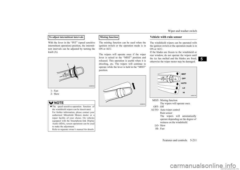 MITSUBISHI OUTLANDER 2020  Owners Manual (in English) Wiper and washer switch 
Features and controls 5-211
5
With the lever in the “INT” (speed sensitive intermittent operation)  
position, the intermit- 
tent intervals can be adjusted by turning the