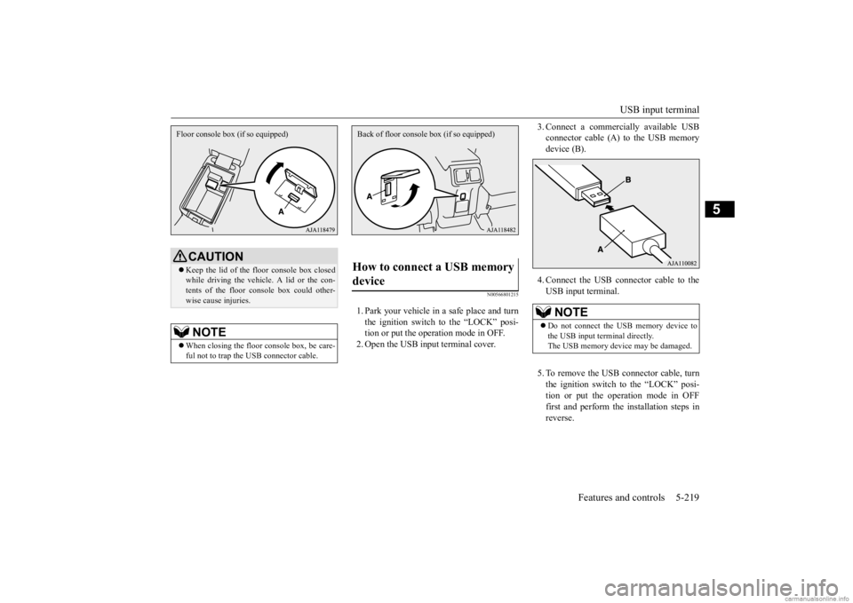 MITSUBISHI OUTLANDER 2020  Owners Manual (in English) USB input terminal 
Features and controls 5-219
5
N00566801215
1. Park your vehicle in a safe place and turn the ignition switch to the “LOCK” posi-tion or put the operation mode in OFF. 2. Open t