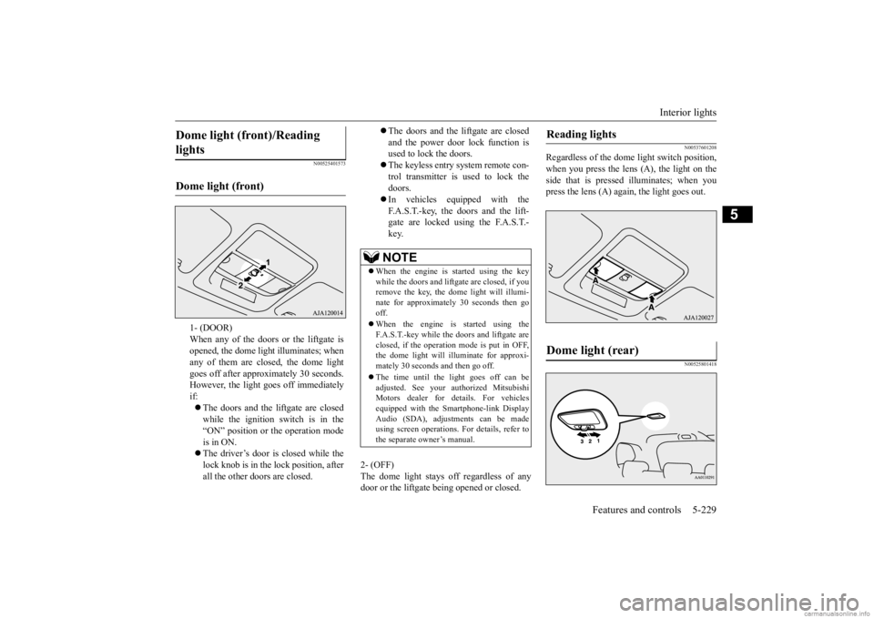 MITSUBISHI OUTLANDER 2020   (in English) User Guide Interior lights 
Features and controls 5-229
5
N00525401573
2- (OFF) The dome light stays off regardless of any door or the liftgate be 
ing opened or closed.
N00537601208
Regardless of the dom
e ligh