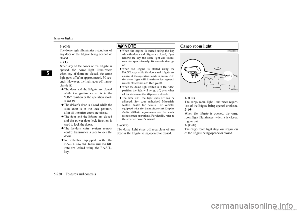 MITSUBISHI OUTLANDER 2020  Owners Manual (in English) Interior lights 5-230 Features and controls
5
3- (OFF) The dome light stays off regardless of anydoor or the liftgate being opened or closed.
N00526101186
1- (ON) The cargo room light illuminates rega