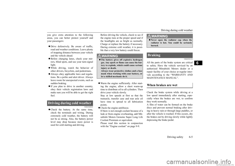 MITSUBISHI OUTLANDER 2020  Owners Manual (in English) Driving during cold weather 
Driving safety 6-5
6
you give extra attention to the following areas, you can better protect yourself andyour passengers:  Drive defensively. Be aware of traffic, road 