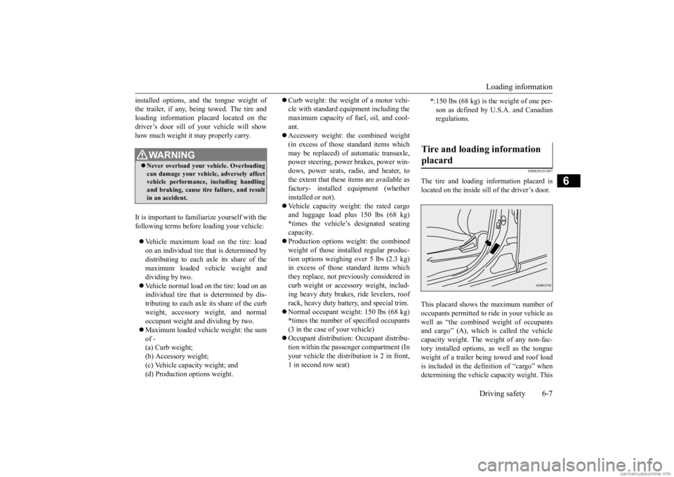 MITSUBISHI OUTLANDER 2020  Owners Manual (in English) Loading information Driving safety 6-7
6
installed options, and  
the tongue weight of 
the trailer, if any, being towed. The tire andloading information placard located on the driver’s door sill of