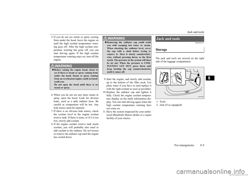 MITSUBISHI OUTLANDER 2020 (in English) User Guide Jack and tools
For emergencies 8-5
8
5. If you do not see stea
m or spray coming
from under the hood, leave the engine onuntil the high coolant temperature warn- ing goes off. After the high coolan MITSUBISHI OUTLANDER 2020 (in English) User Guide Jack and tools
For emergencies 8-5
8
5. If you do not see stea
m or spray coming
from under the hood, leave the engine onuntil the high coolant temperature warn- ing goes off. After the high coolan