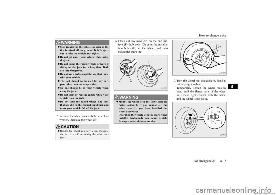 MITSUBISHI OUTLANDER 2020 Owners Manual (in English) How to change a tire
For emergencies 8-15
8
5. Remove the wheel nuts with the wheel nut wrench, then take the wheel off.
6. Clean out any mud, etc. on the hub sur- face (F), hub bolts (G)
or in th MITSUBISHI OUTLANDER 2020 Owners Manual (in English) How to change a tire
For emergencies 8-15
8
5. Remove the wheel nuts with the wheel nut wrench, then take the wheel off.
6. Clean out any mud, etc. on the hub sur- face (F), hub bolts (G)
or in th