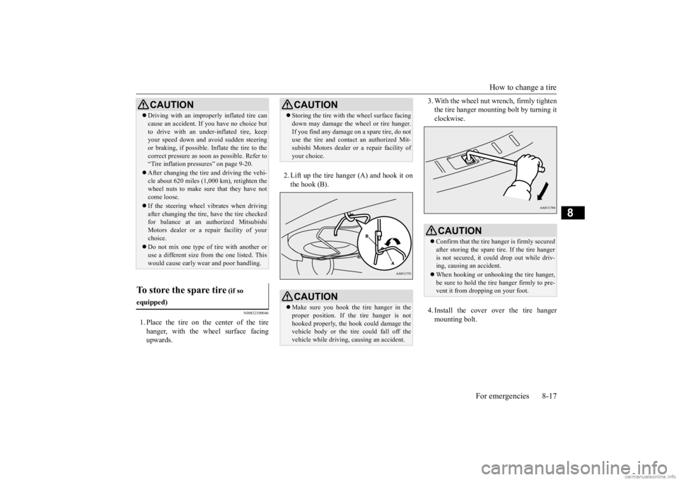 MITSUBISHI OUTLANDER 2020 Owners Manual (in English) How to change a tire
For emergencies 8-17
8
N00832300046
1. Place the tire on the center of the tire hanger, with the wheel surface facing upwards.
2. Lift up the tire hanger (A) and hook it on the MITSUBISHI OUTLANDER 2020 Owners Manual (in English) How to change a tire
For emergencies 8-17
8
N00832300046
1. Place the tire on the center of the tire hanger, with the wheel surface facing upwards.
2. Lift up the tire hanger (A) and hook it on the