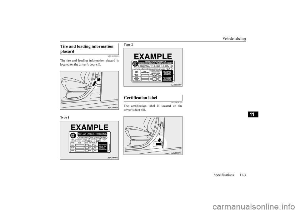 MITSUBISHI OUTLANDER 2020 Owners Manual (in English) Vehicle labeling
Specifications 11-3
11
N01148101613
The tire and loading information placard is located on the driver’s door sill. Ty p e 1
Ty p e 2
N01148201249
The certification label is loc MITSUBISHI OUTLANDER 2020 Owners Manual (in English) Vehicle labeling
Specifications 11-3
11
N01148101613
The tire and loading information placard is located on the driver’s door sill. Ty p e 1
Ty p e 2
N01148201249
The certification label is loc