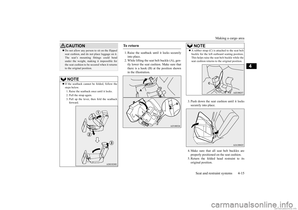 MITSUBISHI OUTLANDER 2020   (in English) Service Manual Making a cargo area 
Seat and restraint systems 4-15
4
1. Raise the seatback until it locks securely into place. 2. While lifting the seat 
 belt buckle (A), gen- 
tly lower the seat cushion. Make sur