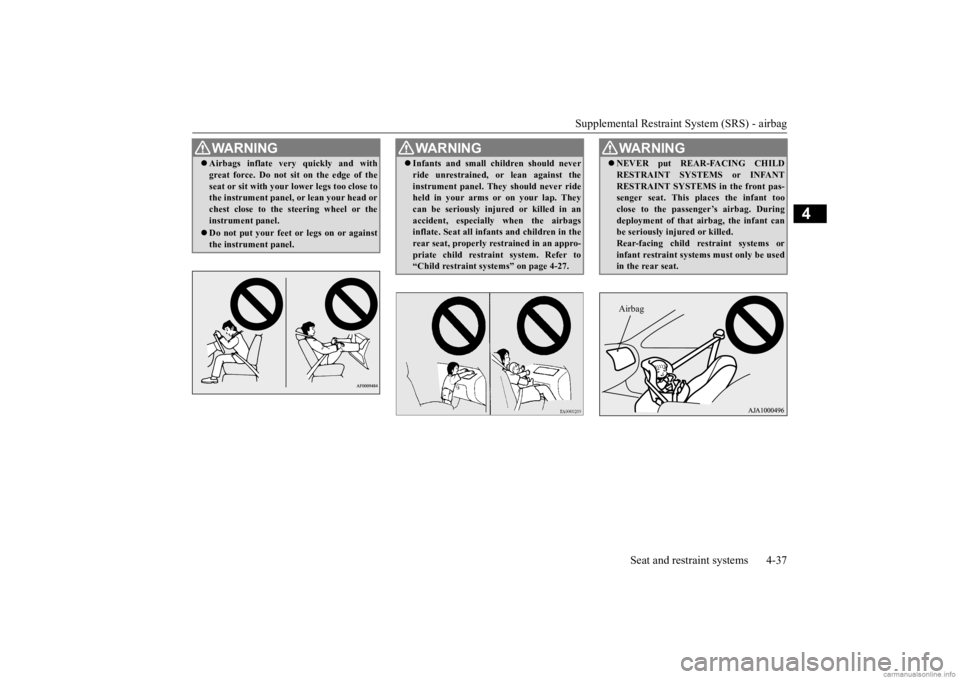 MITSUBISHI OUTLANDER 2020   (in English) Repair Manual Supplemental Restraint System (SRS) - airbag 
Seat and restraint systems 4-37
4
WA R N I N G Airbags inflate very
 quickly and with 
great force. Do not sit on the edge of theseat or sit with your 