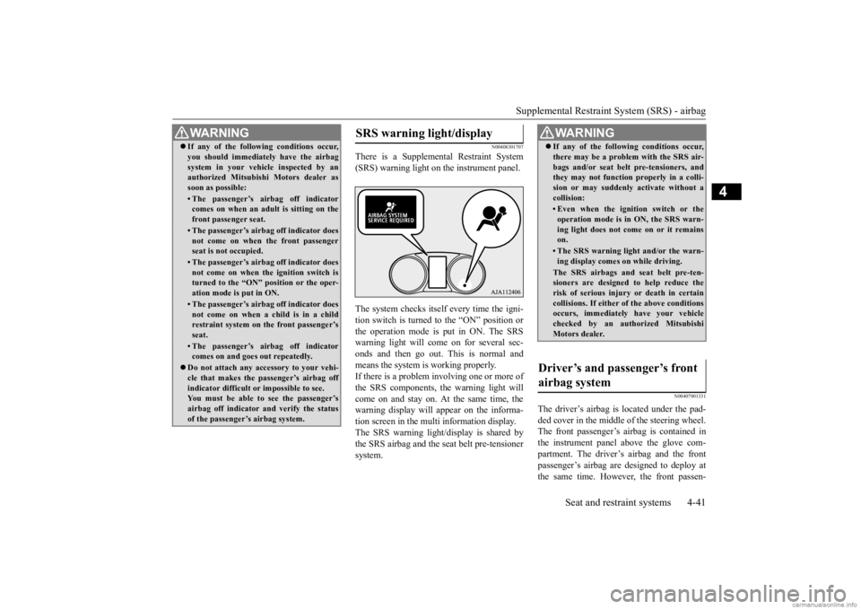 MITSUBISHI OUTLANDER 2020  Owners Manual (in English) Supplemental Restraint System (SRS) - airbag 
Seat and restraint systems 4-41
4
N00408301707
There is a Supplemen 
tal Restraint System 
(SRS) warning light on the instrument panel. The system checks 