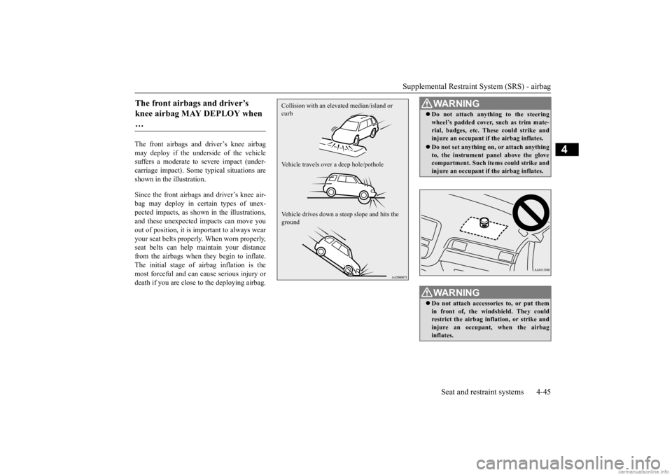 MITSUBISHI OUTLANDER 2020  Owners Manual (in English) Supplemental Restraint System (SRS) - airbag 
Seat and restraint systems 4-45
4
The front airbags and driver’s knee airbag may deploy if the underside of the vehiclesuffers a moderate to  
severe im