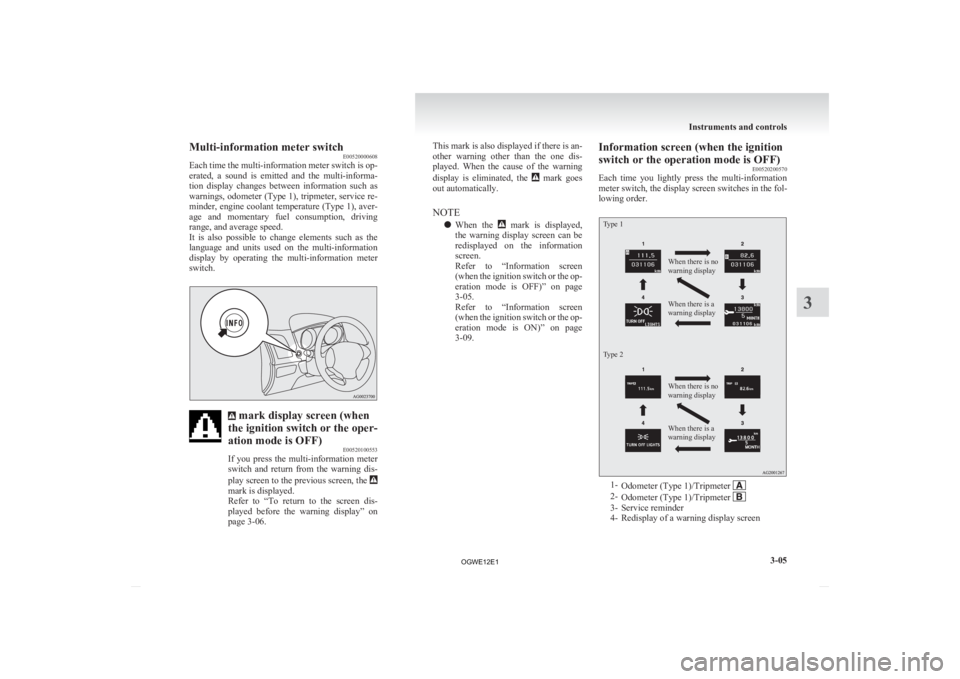 MITSUBISHI ASX 2012   (in English) User Guide Multi-information meter switch
E00520000608
Each 
time the multi-information meter switch is op-
erated,  a  sound  is  emitted  and  the  multi-informa-
tion  display  changes  between  information  