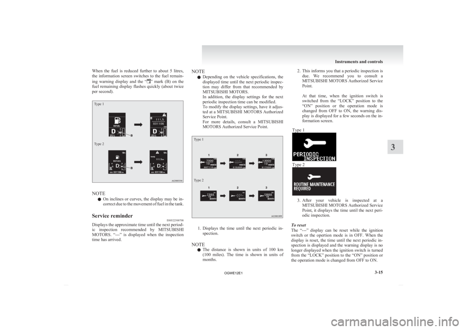 MITSUBISHI ASX 2012  Owners Manual (in English) When  the  fuel  is  reduced  further  to  about  5  litres,
the 
information screen switches to the fuel remain-
ing  warning  display  and  the  “ ” 
mark  (B)  on  the
fuel remaining display fl