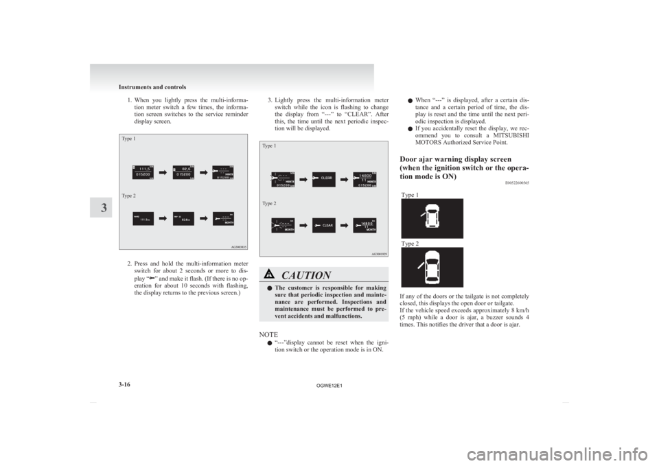 MITSUBISHI ASX 2012  Owners Manual (in English) 1. When you  lightly  press  the  multi-informa-
tion  meter  switch  a  few  times,  the  informa-
tion  screen  switches  to  the  service  reminder
display screen.
Type 1
Type 2 2. Press 
and  hold