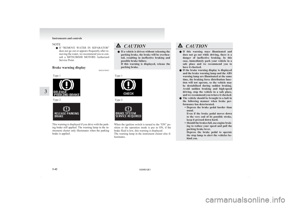 MITSUBISHI ASX 2012  Owners Manual (in English) NOTE
l If 
“REMOVE  WATER  IN  SEPARATOR”
does not go out or appears frequently after re-
moving the water, we recommend you to con-
sult  a  MITSUBISHI  MOTORS  Authorized
Service Point.
Brake wa