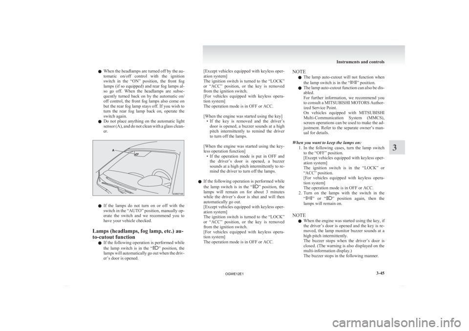 MITSUBISHI ASX 2012   (in English) User Guide l
When  the headlamps are turned off by the au-
tomatic  on/off  control  with  the  ignition
switch  in  the  “ON”  position,  the  front  fog
lamps (if so equipped) and rear fog lamps al-
so  go