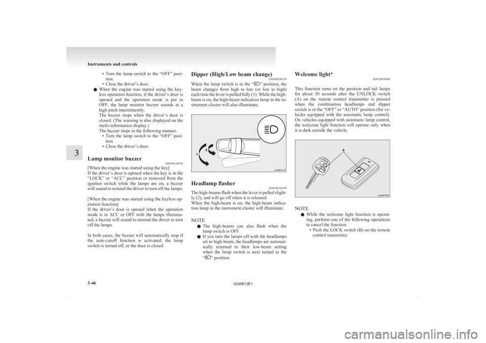 MITSUBISHI ASX 2012  Owners Manual (in English) • Turn the  lamp  switch  to  the  “OFF”  posi-
tion.
• Close the driver’s door.
l When  the  engine  was  started  using  the  key-
less operation function, if the driver’s door is
opened