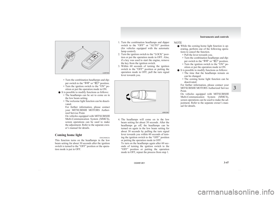 MITSUBISHI ASX 2012   (in English) Owners Guide • Turn the combination headlamps and dip-
per switch to the “ ” or “ ” position.
• Turn 
the  ignition  switch  to  the  “ON”  po-
sition or put the operation mode in ON.
l It is possi