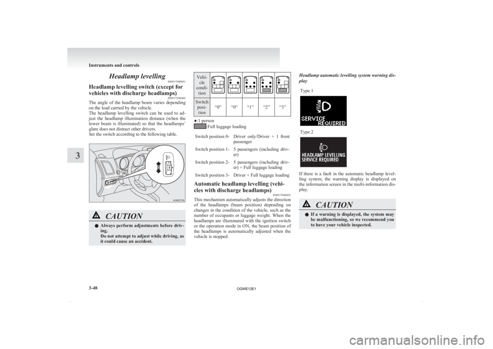 MITSUBISHI ASX 2012 Owners Manual (in English) Headlamp levelling
E00517400031
Headlamp levelling switch (except for
vehicles with discharge headlamps) E00517500465
The angle of the headlamp beam varies depending
on the load carried by the MITSUBISHI ASX 2012 Owners Manual (in English) Headlamp levelling
E00517400031
Headlamp levelling switch (except for
vehicles with discharge headlamps) E00517500465
The angle of the headlamp beam varies depending
on the load carried by the
