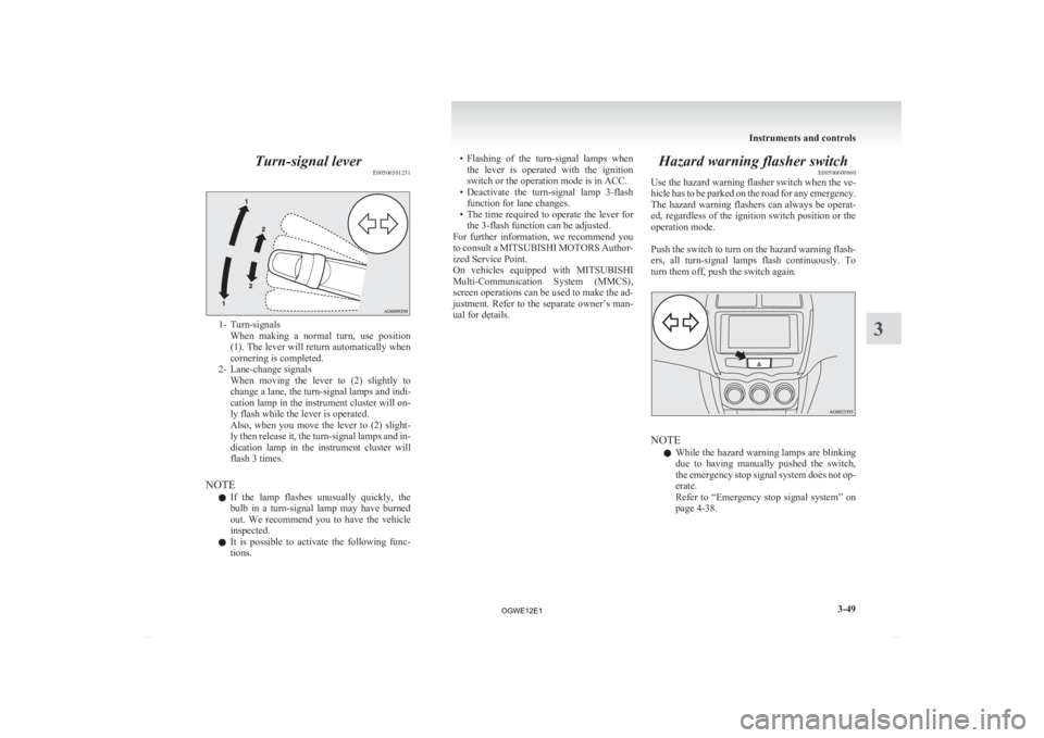 MITSUBISHI ASX 2012  Owners Manual (in English) Turn-signal lever
E005065012311- Turn-signals
When  making  a  normal  turn,  use  position
(1). The lever will return automatically when
cornering is completed.
2- Lane-change signals When  moving  t