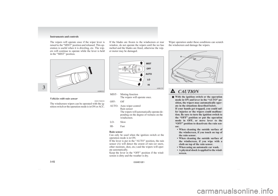 MITSUBISHI ASX 2012  Owners Manual (in English) The  wipers  will  operate  once  if  the  wiper  lever  is
raised 
to the “MIST” position and released. This op-
eration  is  useful  when  it  is  drizzling,  etc.  The  wip-
ers  will  continue
