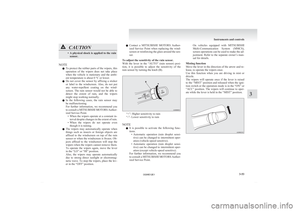 MITSUBISHI ASX 2012  Owners Manual (in English) CAUTION
• A physical shock is applied to the rain
sensor.
NOTE l To 

protect the rubber parts of the wipers, this
operation  of  the  wipers  does  not  take  place
when  the  vehicle  is  stationa