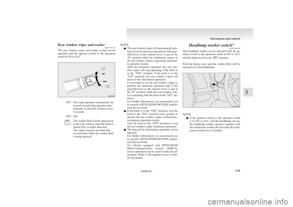 MITSUBISHI ASX 2012  Owners Manual (in English) Rear window wiper and washer
E00507301148
The 
rear  window  wiper  and  washer  switch  can  be
operated  with  the  ignition  switch  or  the  operation
mode in ON or ACC. INT- The wiper operates co
