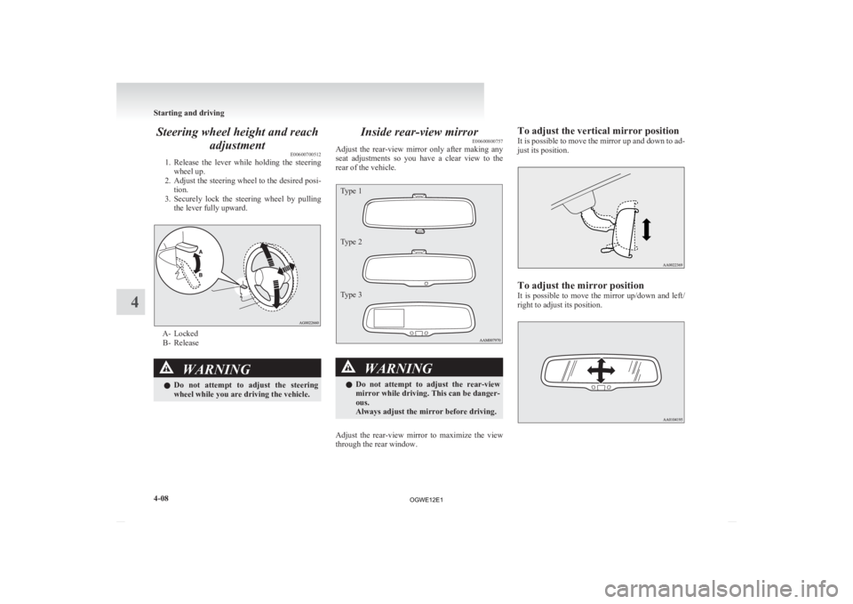 MITSUBISHI ASX 2012  Owners Manual (in English) Steering wheel height and reach
adjustment E00600700512
1. Release 
the  lever  while  holding  the  steering
wheel up.
2. Adjust the steering wheel to the desired posi- tion.
3. Securely  lock  the  