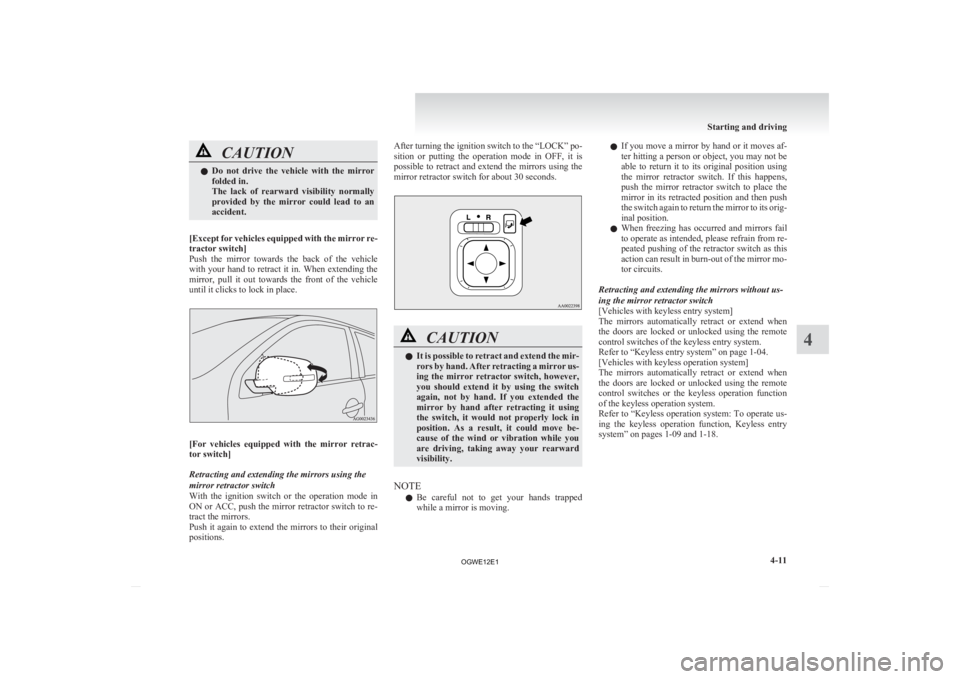 MITSUBISHI ASX 2012   (in English) Owners Guide CAUTION
l
Do  not  drive  the  vehicle  with  the  mirror
folded in.
The  lack  of  rearward  visibility  normally
provided  by  the  mirror  could  lead  to  an
accident.
[Except 
for vehicles equipp