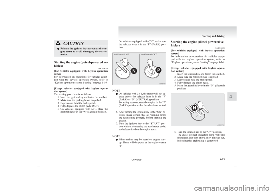 MITSUBISHI ASX 2012   (in English) User Guide CAUTION
l
Release  the ignition key as soon as the en-
gine  starts  to  avoid  damaging  the  starter
motor.
Starting the engine (petrol-powered ve-
hicles) E00620700303
[For 
vehicles  equipped  wit