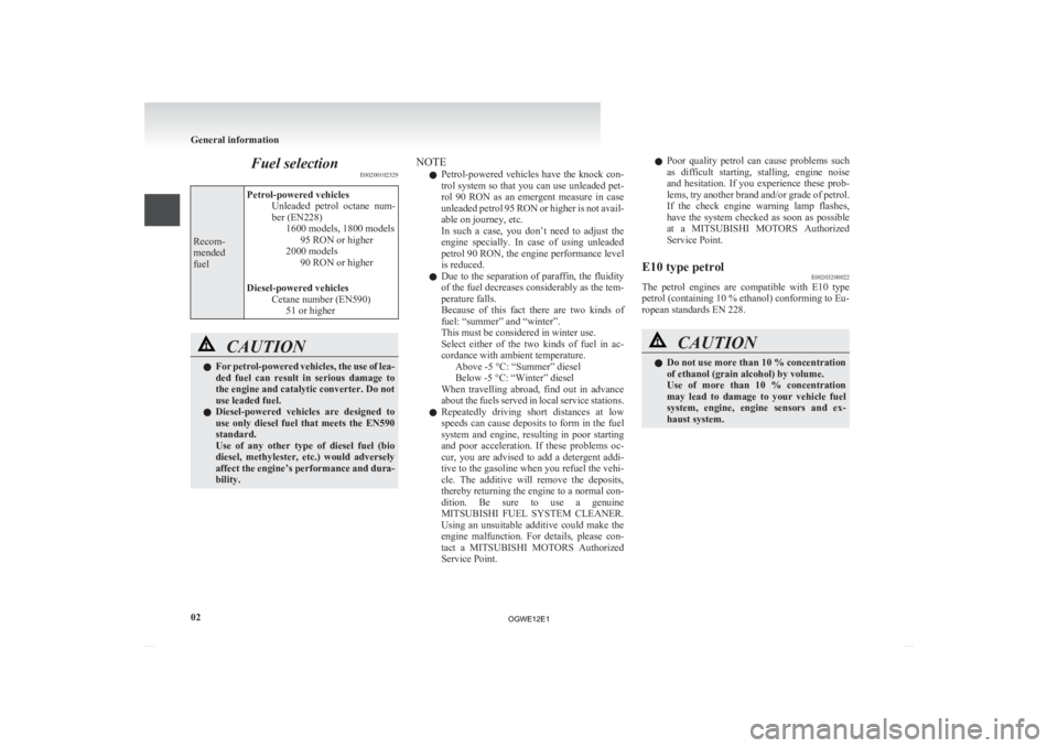 MITSUBISHI ASX 2012  Owners Manual (in English) Fuel selection
E00200102529Recom-
mended
fuel
Petrol-powered vehicles
Unleaded  petrol  octane  num-
ber (EN228) 1600 models, 1800 models95 RON or higher
2000 models 90 RON or higher
Diesel-powered ve