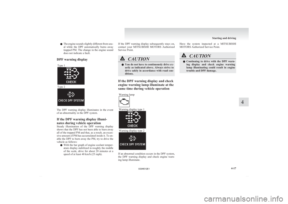 MITSUBISHI ASX 2012  Owners Manual (in English) l
The  engine sounds slightly different from usu-
al  while  the  DPF  automatically  burns  away
trapped PM. The change in the engine sound
does not indicate a fault.
DPF warning display Type 1 Type 