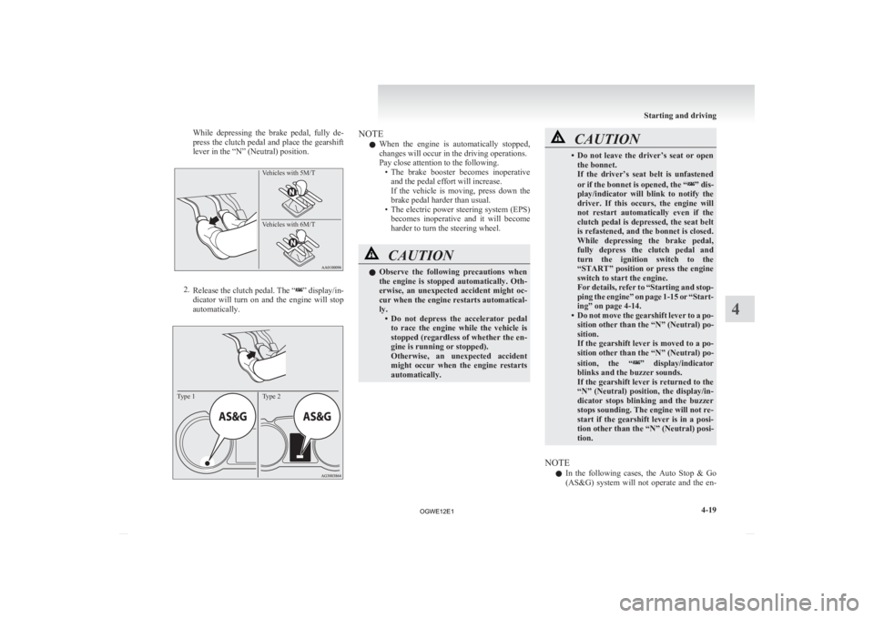 MITSUBISHI ASX 2012  Owners Manual (in English) While  depressing  the  brake  pedal,  fully  de-
press 
the clutch pedal and place the gearshift
lever in the “N” (Neutral) position.
Vehicles with 5M/T 
Vehicles with 6M/T  2.
Release 
 the clut