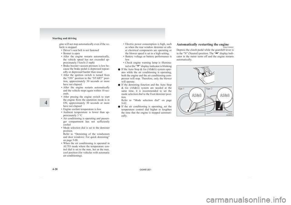 MITSUBISHI ASX 2012  Owners Manual (in English) gine will not stop automatically even if the ve-
hicle is stopped.
•
Driver’s seat belt is not fastened
• Bonnet is open
• After  the  engine  restarts  automatically, the  vehicle  speed  has