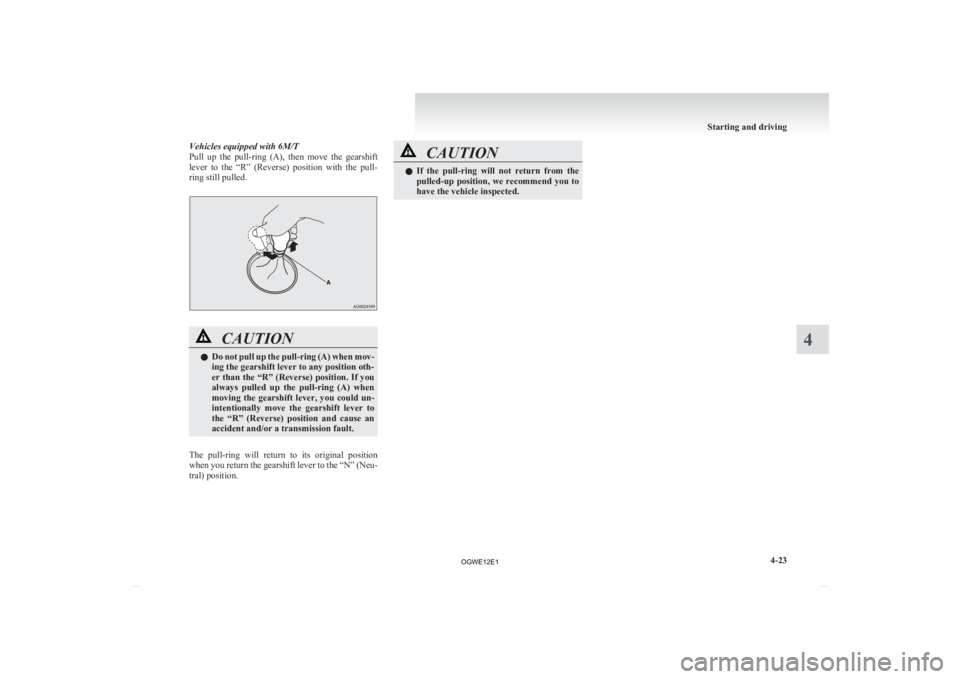 MITSUBISHI ASX 2012 Owners Manual (in English) Vehicles equipped with 6M/T
Pull
up the pull-ring (A), then move the gearshift
lever to the “R” (Reverse) position with the pull-
ring still pulled. CAUTION
l
Do
not pull up the MITSUBISHI ASX 2012 Owners Manual (in English) Vehicles equipped with 6M/T
Pull
up the pull-ring (A), then move the gearshift
lever to the “R” (Reverse) position with the pull-
ring still pulled. CAUTION
l
Do
not pull up the