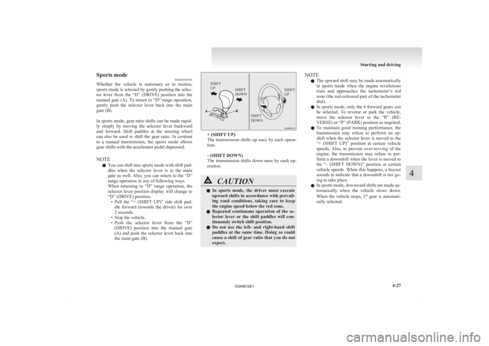 MITSUBISHI ASX 2012  Owners Manual (in English) Sports mode
E00602500194
Whether 
the  vehicle  is  stationary  or  in  motion,
sports mode is selected by gently pushing the selec-
tor  lever  from  the  “D”  (DRIVE)  position  into  the
manual