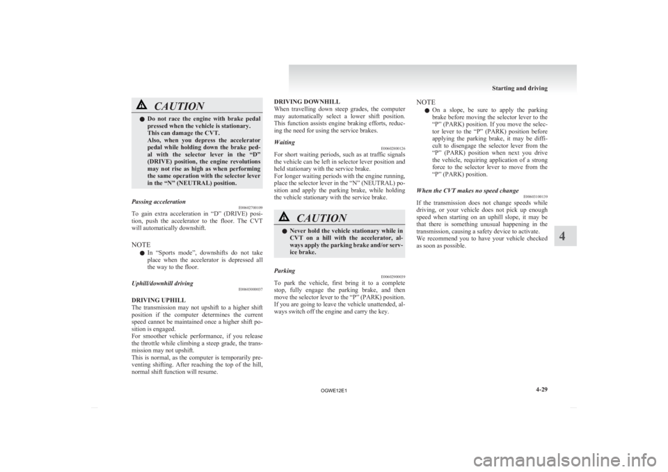 MITSUBISHI ASX 2012 Owners Manual (in English) CAUTION
l
Do not race the engine with brake pedal
pressed when the vehicle is stationary.
This can damage the CVT.
Also, when you depress the accelerator
pedal while holding down the MITSUBISHI ASX 2012 Owners Manual (in English) CAUTION
l
Do not race the engine with brake pedal
pressed when the vehicle is stationary.
This can damage the CVT.
Also, when you depress the accelerator
pedal while holding down the