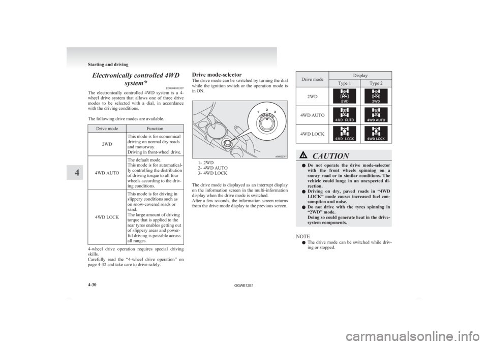 MITSUBISHI ASX 2012  Owners Manual (in English) Electronically controlled 4WD
system* E00604900307
The 
electronically  controlled  4WD  system  is  a  4-
wheel  drive  system  that  allows  one  of  three  drive
modes  to  be  selected  with  a  d