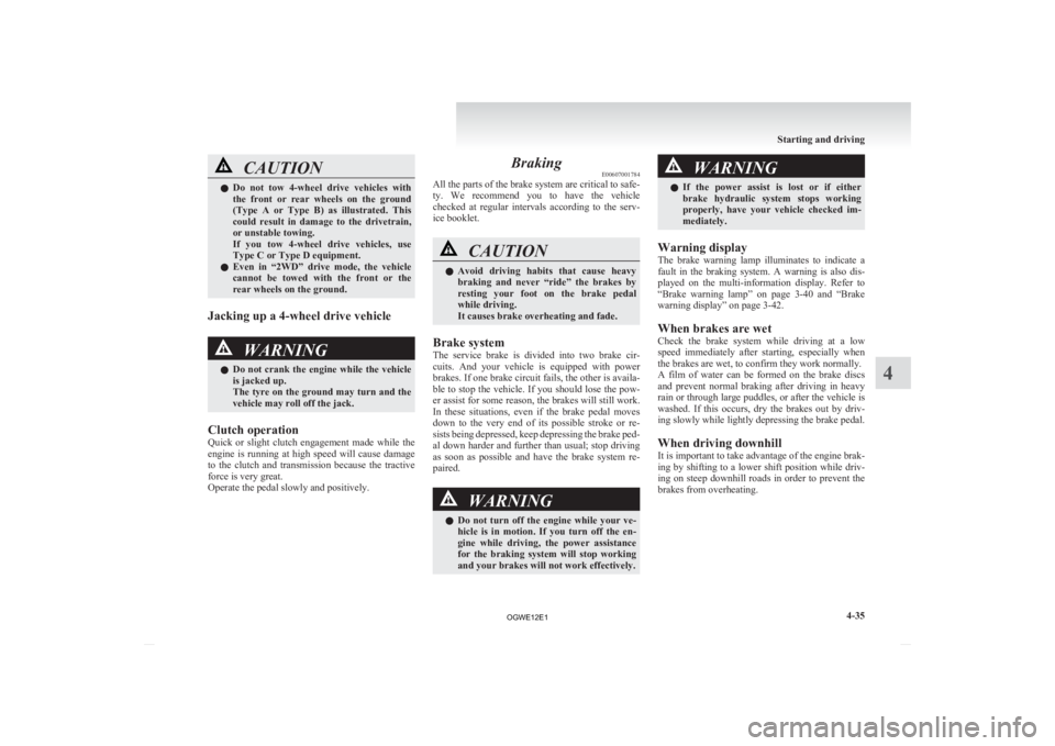 MITSUBISHI ASX 2012   (in English) User Guide CAUTION
l
Do  not  tow  4-wheel  drive  vehicles  with
the  front  or  rear  wheels  on  the  ground
(Type  A  or  Type  B)  as  illustrated.  This
could  result  in  damage  to  the  drivetrain,
or u