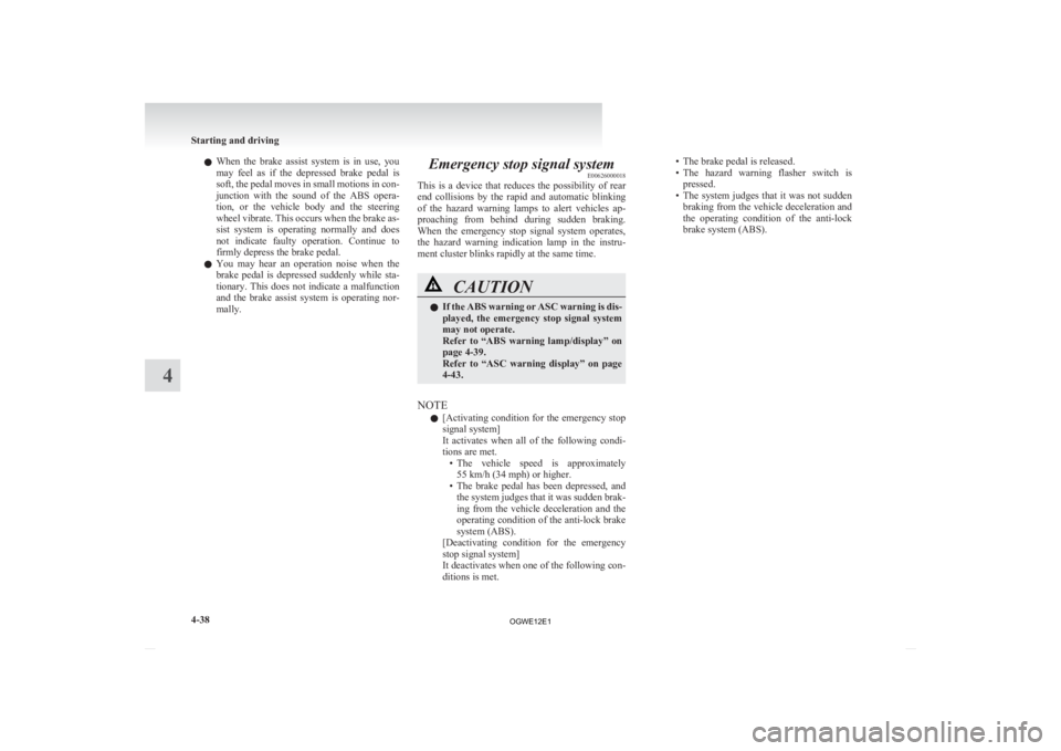 MITSUBISHI ASX 2012   (in English) Owners Guide l
When  the  brake  assist  system  is  in  use,  you
may  feel  as  if  the  depressed  brake  pedal  is
soft, the pedal moves in small motions in con-
junction  with  the  sound  of  the  ABS  opera