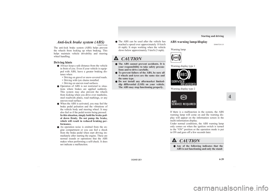 MITSUBISHI ASX 2012 Owners Manual (in English) Anti-lock brake system (ABS)
E00607101046
The
anti-lock brake system (ABS) helps prevent
the wheels from locking up when braking. This
helps maintain vehicle drivability and steering MITSUBISHI ASX 2012 Owners Manual (in English) Anti-lock brake system (ABS)
E00607101046
The
anti-lock brake system (ABS) helps prevent
the wheels from locking up when braking. This
helps maintain vehicle drivability and steering