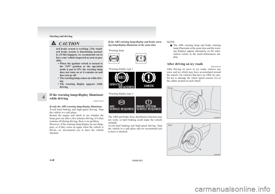 MITSUBISHI ASX 2012  Owners Manual (in English) CAUTION
ard brake system is working. (The stand-
ard 
brake  system  is  functioning  normal-
ly.) If this happens, we recommend you to
have your vehicle inspected as soon as pos-
sible. • When  the