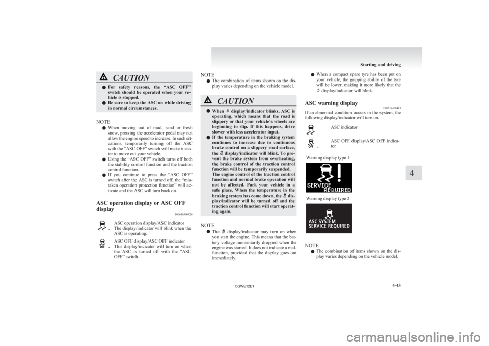 MITSUBISHI ASX 2012  Owners Manual (in English) CAUTION
l
For  safety  reasons,  the  “ASC  OFF”
switch  should  be  operated  when  your  ve-
hicle is stopped.
l Be sure to keep the ASC on while driving
in normal circumstances.
NOTE l When 

m